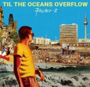 Fischer-Z: Til The Oceans Overflow